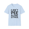 Can't Pee Alone T-Shirt